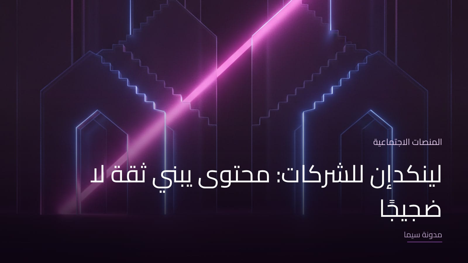غلاف مقال «لينكدإن للشركات: محتوى يبني ثقة لا ضجيجًا»