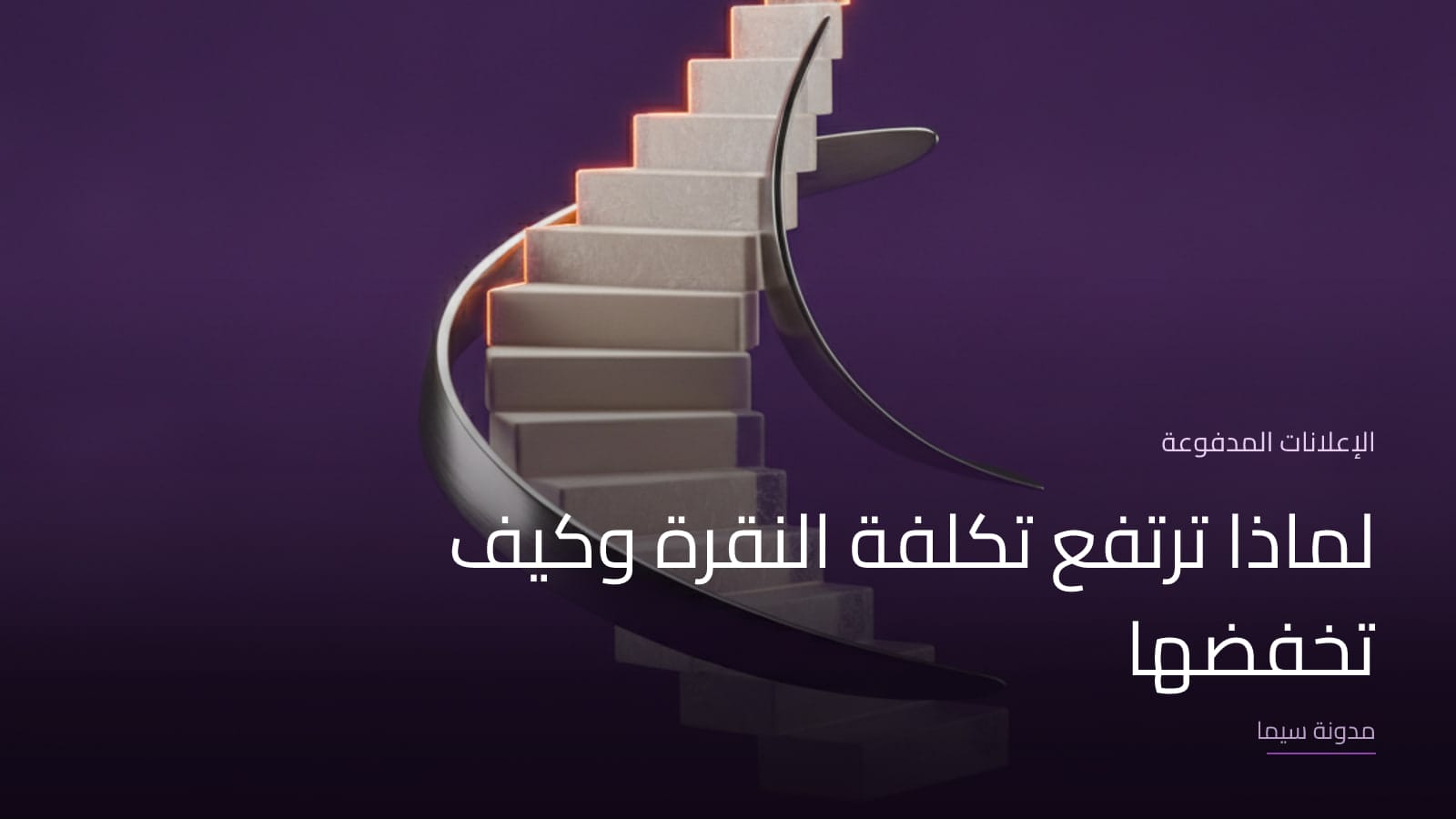 غلاف مقال «لماذا ترتفع تكلفة النقرة وكيف تخفضها»